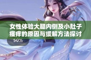 女性体验大腿内侧及小肚子瘙痒的原因与缓解方法探讨