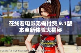 在线看电影无需付费 9.1版本全新体验大揭秘