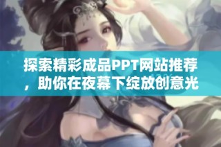 探索精彩成品PPT网站推荐，助你在夜幕下绽放创意光彩