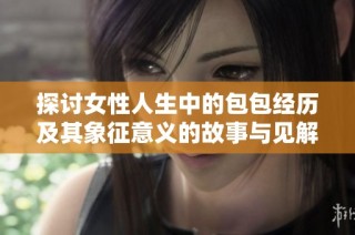 探讨女性人生中的包包经历及其象征意义的故事与见解