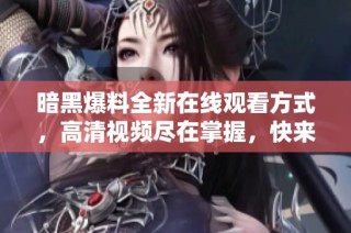暗黑爆料全新在线观看方式，高清视频尽在掌握，快来体验吧！