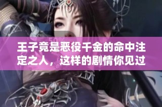 王子竟是恶役千金的命中注定之人，这样的剧情你见过吗