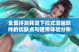 全面评测韩漫下拉式漫画软件的优缺点与使用体验分析