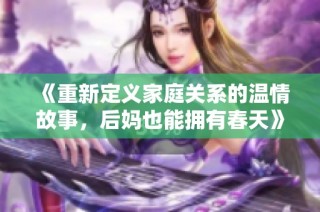《重新定义家庭关系的温情故事，后妈也能拥有春天》