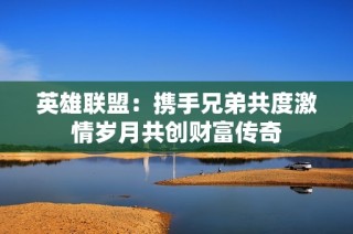 英雄联盟：携手兄弟共度激情岁月共创财富传奇