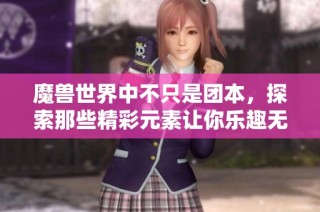 魔兽世界中不只是团本，探索那些精彩元素让你乐趣无穷