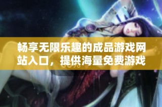畅享无限乐趣的成品游戏网站入口，提供海量免费游戏等你来体验