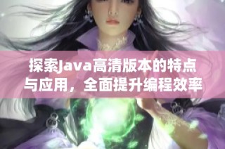探索Java高清版本的特点与应用，全面提升编程效率和开发体验