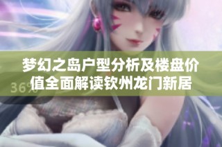梦幻之岛户型分析及楼盘价值全面解读钦州龙门新居