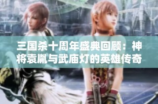 三国杀十周年盛典回顾：神将袁胤与武庙灯的英雄传奇
