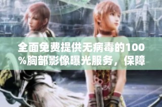 全面免费提供无病毒的100%胸部影像曝光服务，保障健康无忧