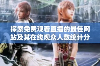 探索免费观看直播的最佳网站及其在线观众人数统计分析