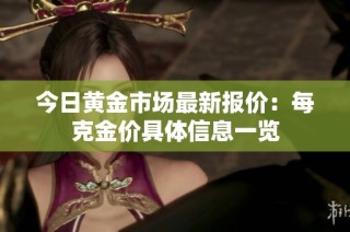 今日黄金市场最新报价：每克金价具体信息一览