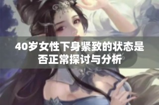 40岁女性下身紧致的状态是否正常探讨与分析