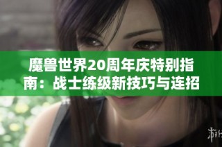 魔兽世界20周年庆特别指南：战士练级新技巧与连招探索大揭秘