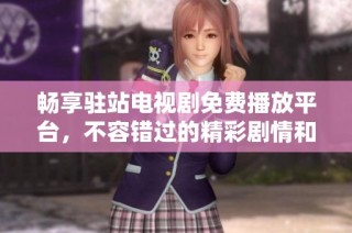 畅享驻站电视剧免费播放平台，不容错过的精彩剧情和精彩演出