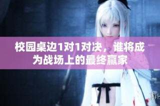 校园桌边1对1对决，谁将成为战场上的最终赢家