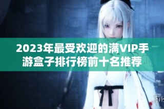 2023年最受欢迎的满VIP手游盒子排行榜前十名推荐