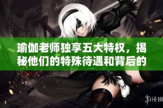 瑜伽老师独享五大特权，揭秘他们的特殊待遇和背后的故事