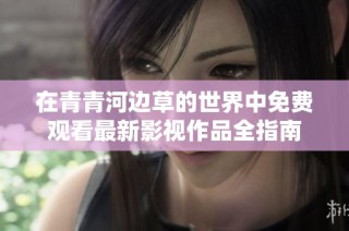 在青青河边草的世界中免费观看最新影视作品全指南