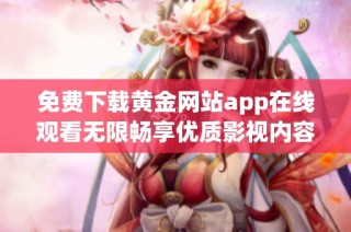 免费下载黄金网站app在线观看无限畅享优质影视内容