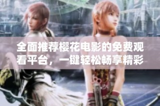 全面推荐樱花电影的免费观看平台，一键轻松畅享精彩影片