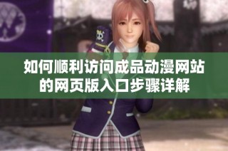 如何顺利访问成品动漫网站的网页版入口步骤详解
