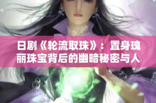 日剧《轮流取珠》：置身瑰丽珠宝背后的幽暗秘密与人性考验