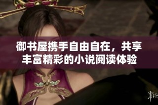 御书屋携手自由自在，共享丰富精彩的小说阅读体验