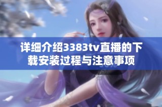 详细介绍3383tv直播的下载安装过程与注意事项