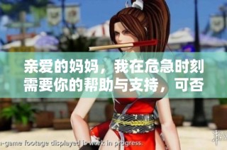 亲爱的妈妈，我在危急时刻需要你的帮助与支持，可否速速相救呢