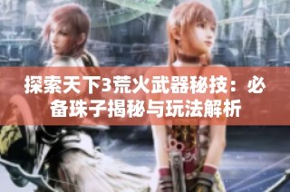 探索天下3荒火武器秘技：必备珠子揭秘与玩法解析