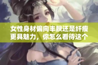 女性身材偏向丰腴还是纤瘦更具魅力，你怎么看待这个话题
