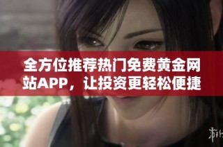 全方位推荐热门免费黄金网站APP，让投资更轻松便捷