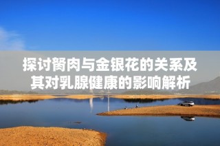 探讨胬肉与金银花的关系及其对乳腺健康的影响解析