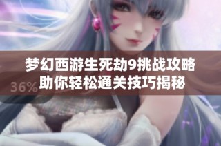 梦幻西游生死劫9挑战攻略 助你轻松通关技巧揭秘