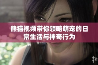 熊猫视频带你领略萌宠的日常生活与神奇行为
