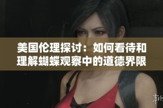 美国伦理探讨：如何看待和理解蝴蝶观察中的道德界限与挑战