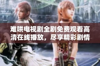 难哄电视剧全剧免费观看高清在线播放，尽享精彩剧情不容错过