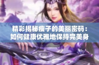 精彩揭秘瘦子的美丽密码：如何健康优雅地保持完美身材