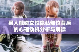 男人触碰女性隐私部位背后的心理动机分析与解读