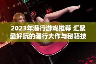 2023年潜行游戏推荐 汇聚最好玩的潜行大作与秘籍技巧