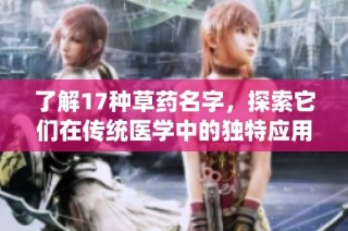 了解17种草药名字，探索它们在传统医学中的独特应用和价值