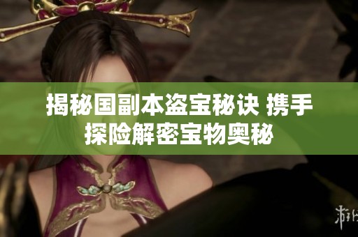 揭秘国副本盗宝秘诀 携手探险解密宝物奥秘