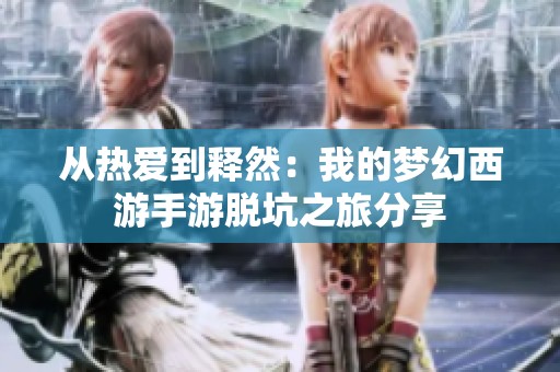 从热爱到释然：我的梦幻西游手游脱坑之旅分享