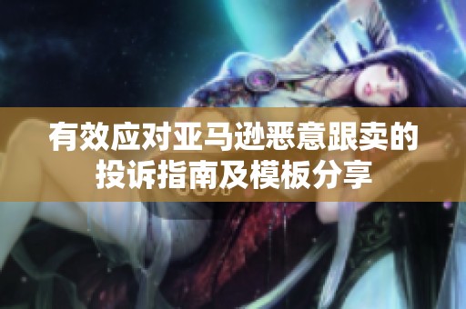 有效应对亚马逊恶意跟卖的投诉指南及模板分享