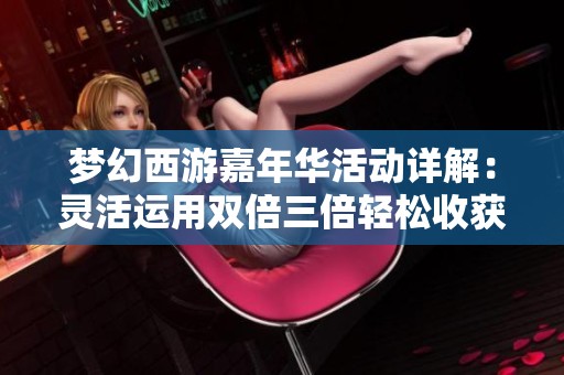 梦幻西游嘉年华活动详解：灵活运用双倍三倍轻松收获满满腰带奖励