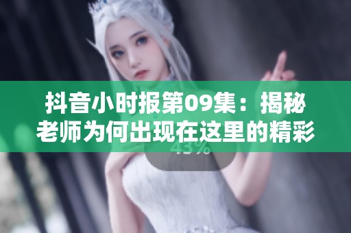 抖音小时报第09集：揭秘老师为何出现在这里的精彩幕后故事
