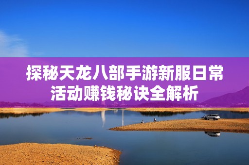 探秘天龙八部手游新服日常活动赚钱秘诀全解析