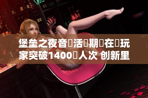 堡垒之夜音樂活動期間在線玩家突破1400萬人次 创新里程碑